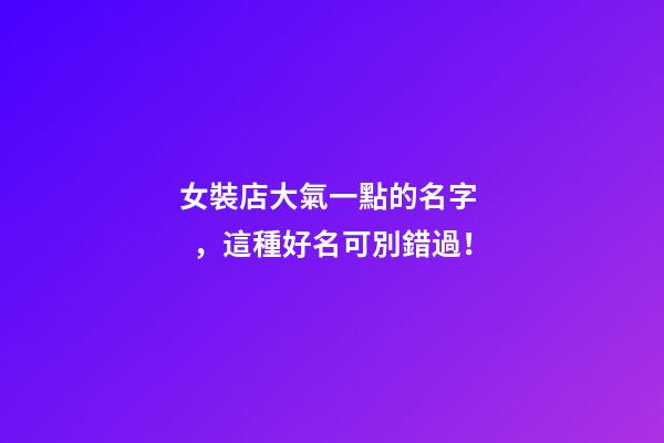 女裝店大氣一點的名字，這種好名可別錯過！